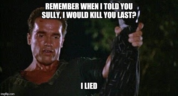 Commando | REMEMBER WHEN I TOLD YOU SULLY, I WOULD KILL YOU LAST? I LIED | image tagged in commando | made w/ Imgflip meme maker
