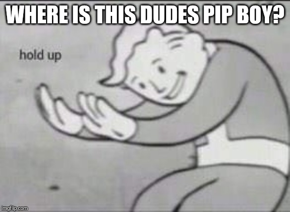 Fallout Hold Up | WHERE IS THIS DUDES PIP BOY? | image tagged in fallout hold up | made w/ Imgflip meme maker