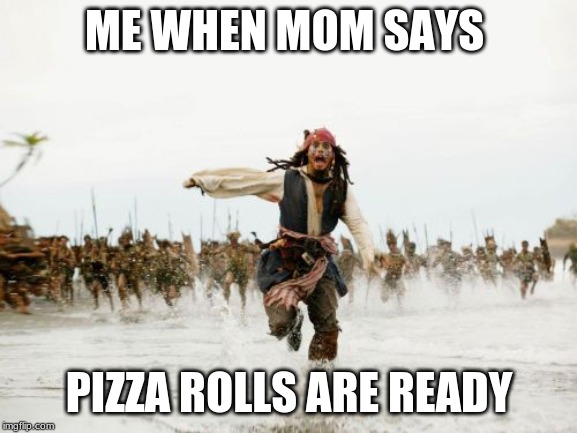Jack Sparrow Being Chased Meme | ME WHEN MOM SAYS; PIZZA ROLLS ARE READY | image tagged in memes,jack sparrow being chased | made w/ Imgflip meme maker