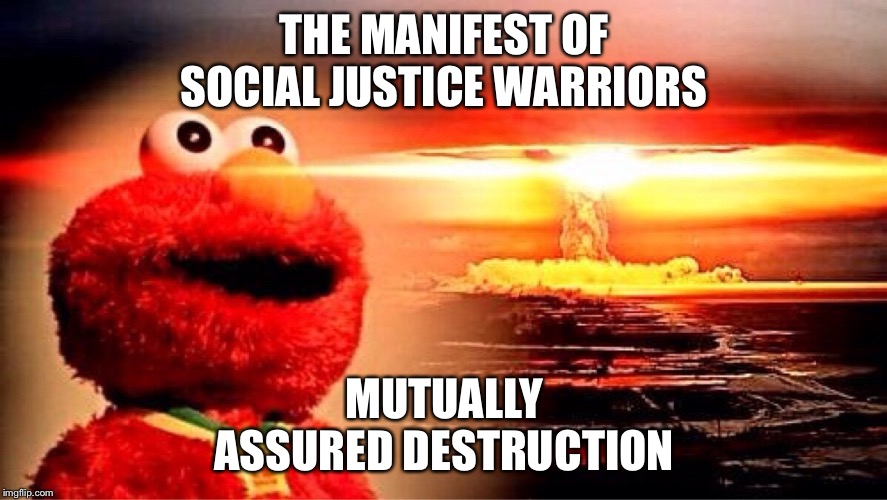 elmo nuclear explosion | THE MANIFEST OF SOCIAL JUSTICE WARRIORS MUTUALLY ASSURED DESTRUCTION | image tagged in elmo nuclear explosion | made w/ Imgflip meme maker