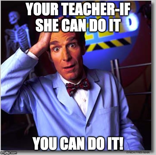 Bill Nye The Science Guy Meme | YOUR TEACHER-IF SHE CAN DO IT; YOU CAN DO IT! | image tagged in memes,bill nye the science guy | made w/ Imgflip meme maker