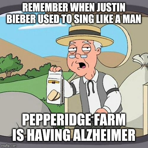 Justin Bieber you suck | REMEMBER WHEN JUSTIN BIEBER USED TO SING LIKE A MAN; PEPPERIDGE FARM IS HAVING ALZHEIMER | image tagged in memes,pepperidge farm remembers,justin bieber | made w/ Imgflip meme maker