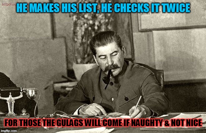 Stalin Claus | HE MAKES HIS LIST, HE CHECKS IT TWICE; FOR THOSE THE GULAGS WILL COME IF NAUGHTY & NOT NICE | image tagged in stalin,joseph stalin,communism socialism | made w/ Imgflip meme maker