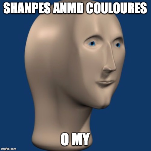 SHANPES ANMD COULOURES O MY | image tagged in meme man | made w/ Imgflip meme maker