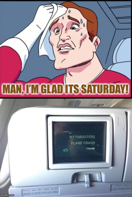 ...or an episode of Mayday. | MAN, I’M GLAD ITS SATURDAY! | image tagged in memes,two buttons,mythbusters,airplane,funny | made w/ Imgflip meme maker