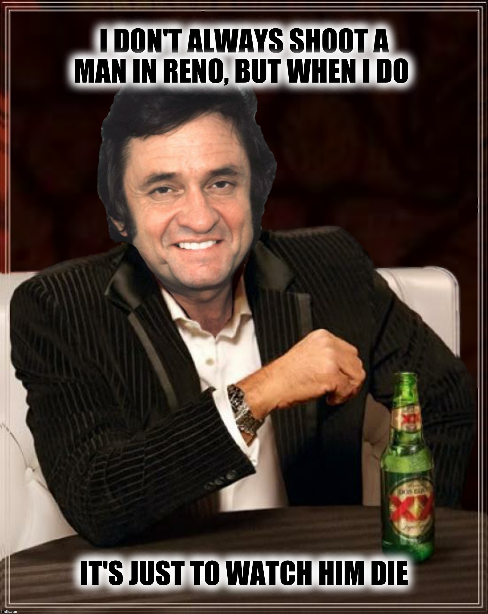 Bad Photoshop Sunday presents:  The Most Interesting Man In Black In The World | I DON'T ALWAYS SHOOT A MAN IN RENO, BUT WHEN I DO; IT'S JUST TO WATCH HIM DIE | image tagged in bad photoshop sunday,johnny cash,most interesting man in the world,folsom prison blues | made w/ Imgflip meme maker