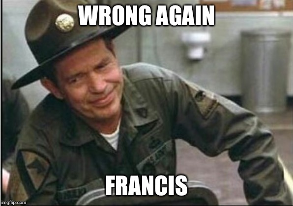 Lighten up Francis it's your birthday | WRONG AGAIN; FRANCIS | image tagged in lighten up francis it's your birthday | made w/ Imgflip meme maker