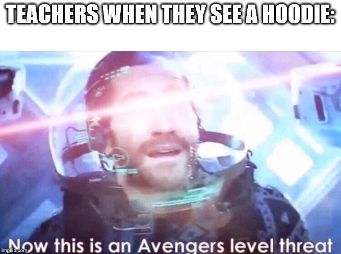 specifically the principal | TEACHERS WHEN THEY SEE A HOODIE: | image tagged in now this is an avengers level threat | made w/ Imgflip meme maker