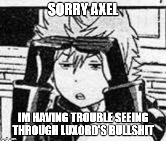 Roxas | SORRY AXEL; IM HAVING TROUBLE SEEING THROUGH LUXORD'S BULLSHIT | image tagged in memes | made w/ Imgflip meme maker