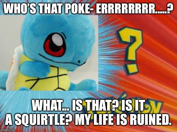 WHO’S THAT POKE- ERRRRRRRR.....? WHAT... IS THAT? IS IT A SQUIRTLE? MY LIFE IS RUINED. | made w/ Imgflip meme maker