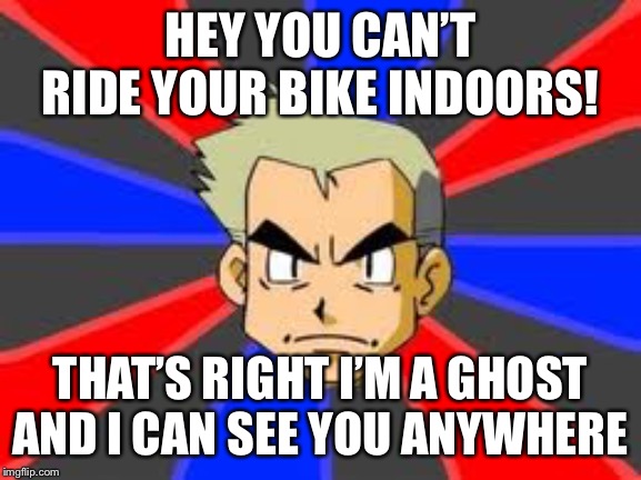 Professor Oak Meme | HEY YOU CAN’T RIDE YOUR BIKE INDOORS! THAT’S RIGHT I’M A GHOST AND I CAN SEE YOU ANYWHERE | image tagged in memes,professor oak | made w/ Imgflip meme maker
