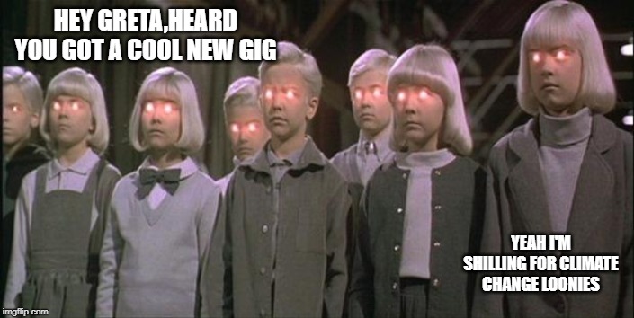 village of the damned | HEY GRETA,HEARD YOU GOT A COOL NEW GIG; YEAH I'M SHILLING FOR CLIMATE CHANGE LOONIES | image tagged in village of the damned | made w/ Imgflip meme maker