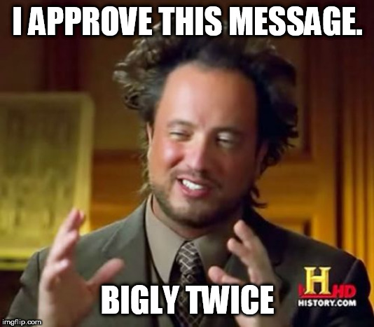 Ancient Aliens | I APPROVE THIS MESSAGE. BIGLY TWICE | image tagged in memes,ancient aliens | made w/ Imgflip meme maker