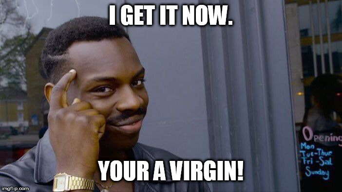 Roll Safe Think About It | I GET IT NOW. YOUR A VIRGIN! | image tagged in memes,roll safe think about it | made w/ Imgflip meme maker