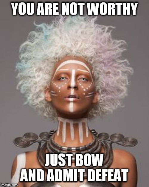YOU ARE NOT WORTHY; JUST BOW AND ADMIT DEFEAT | made w/ Imgflip meme maker