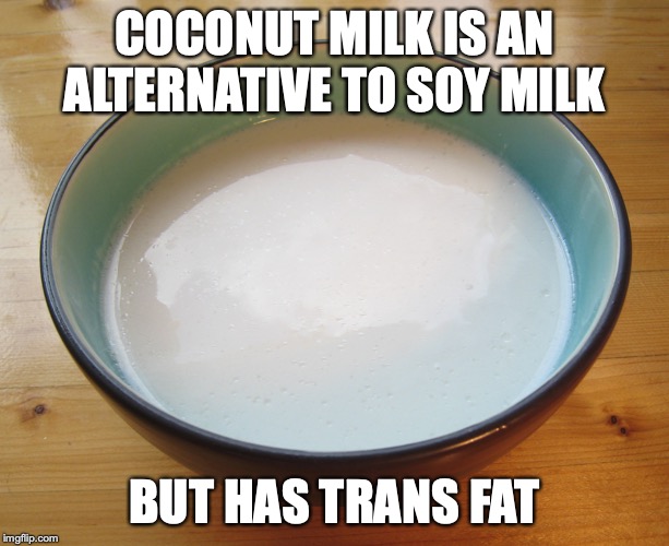 Coconut Milk | COCONUT MILK IS AN ALTERNATIVE TO SOY MILK; BUT HAS TRANS FAT | image tagged in coconut,milk,memes | made w/ Imgflip meme maker