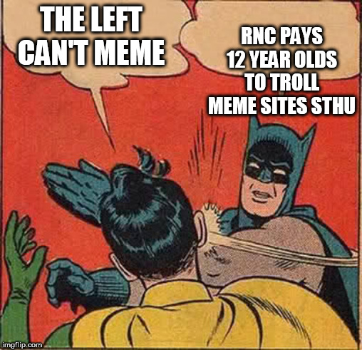 Batman Slapping Robin Meme | THE LEFT CAN'T MEME RNC PAYS 12 YEAR OLDS TO TROLL MEME SITES STHU | image tagged in memes,batman slapping robin | made w/ Imgflip meme maker