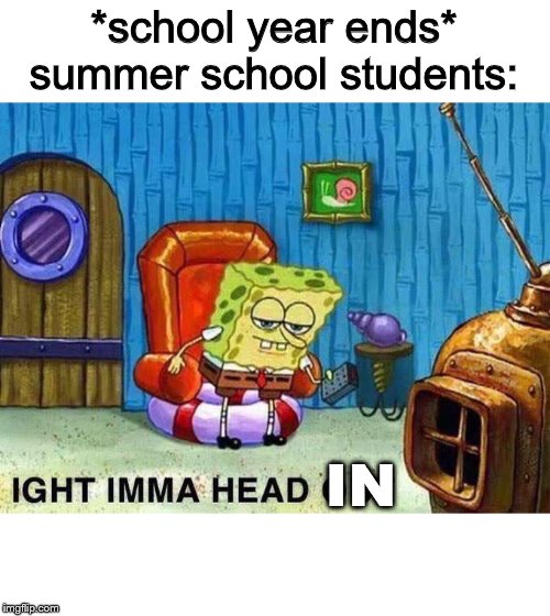 Ima head out | *school year ends*
summer school students:; IN | image tagged in ima head out | made w/ Imgflip meme maker
