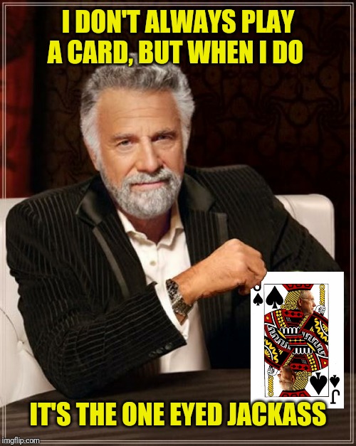 I DON'T ALWAYS PLAY A CARD, BUT WHEN I DO IT'S THE ONE EYED JACKASS | made w/ Imgflip meme maker