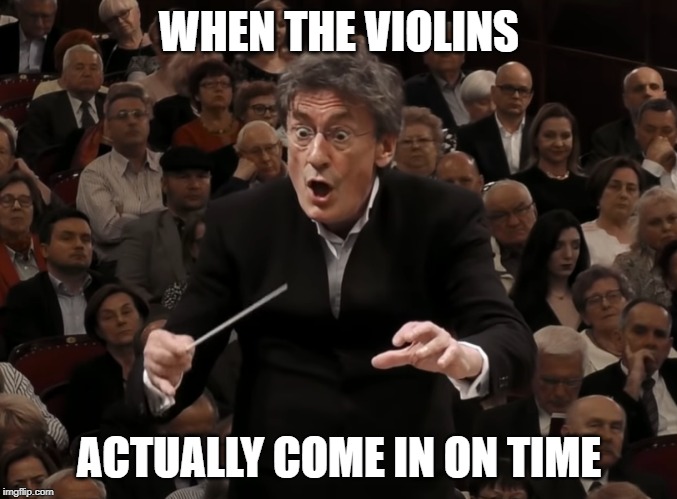 It really does feel that way | WHEN THE VIOLINS; ACTUALLY COME IN ON TIME | image tagged in conductor,violin,violins,surprised,orchestra | made w/ Imgflip meme maker