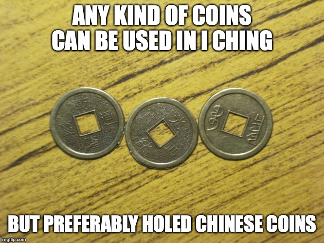 I Ching Coins | ANY KIND OF COINS CAN BE USED IN I CHING; BUT PREFERABLY HOLED CHINESE COINS | image tagged in coins,i ching,divination,memes | made w/ Imgflip meme maker