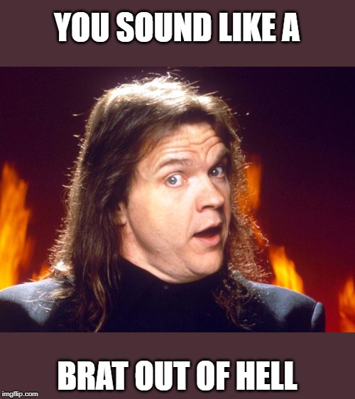 Meatloaf | YOU SOUND LIKE A BRAT OUT OF HELL | image tagged in meatloaf | made w/ Imgflip meme maker