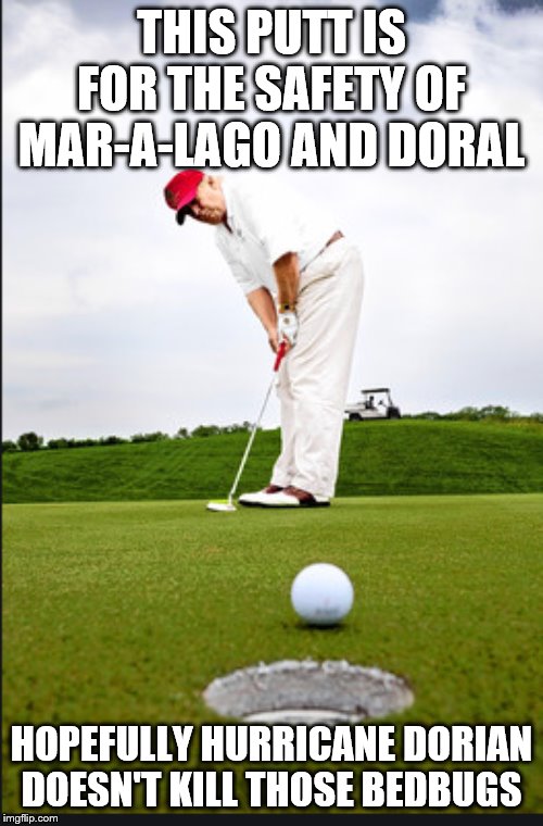 Donald Trump Putting | THIS PUTT IS FOR THE SAFETY OF MAR-A-LAGO AND DORAL; HOPEFULLY HURRICANE DORIAN DOESN'T KILL THOSE BEDBUGS | image tagged in donald trump putting | made w/ Imgflip meme maker