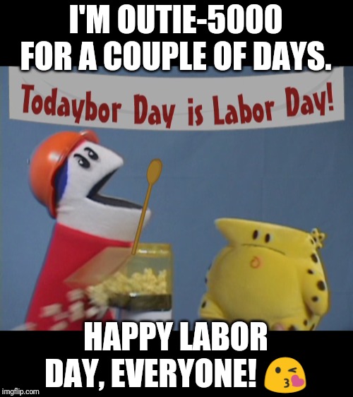 I'M OUTIE-5000 FOR A COUPLE OF DAYS. HAPPY LABOR DAY, EVERYONE! 😘 | made w/ Imgflip meme maker