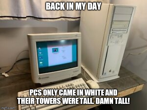 Back in my day, Gateway 2000 Edition | BACK IN MY DAY; PCS ONLY CAME IN WHITE AND THEIR TOWERS WERE TALL. DAMN TALL! | image tagged in back in my day,pc gaming,gateway 2000,white,computer,1990's | made w/ Imgflip meme maker