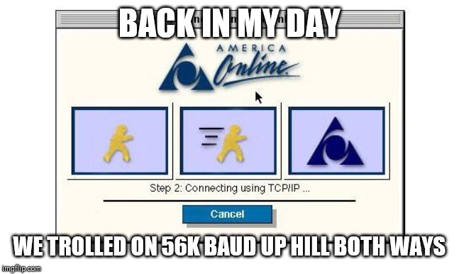 Back in my day, 56k baud Edition | BACK IN MY DAY; WE TROLLED ON 56K BAUD UP HILL BOTH WAYS | image tagged in aol,america online,trolling,pc modem,pc gaming,1990s | made w/ Imgflip meme maker