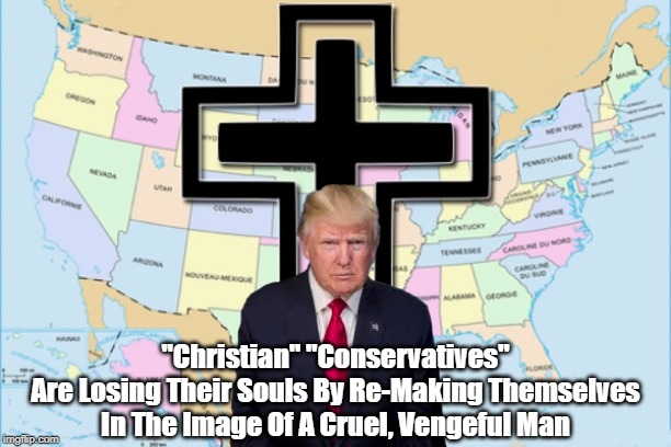 "Christian Conservatives Are Losing Their Souls" | "Christian" "Conservatives"
Are Losing Their Souls By Re-Making Themselves In The Image Of A Cruel, Vengeful Man | image tagged in conservative christians,trump,deranged donald,despicable donald,mafia don,deplorable donald | made w/ Imgflip meme maker