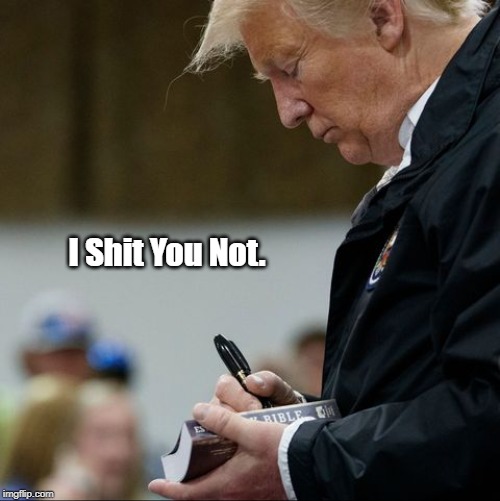 "Trump Autographs Bible" | I Shit You Not. | image tagged in trump,i'm a great christian,prince of darkness,trump signs bible,trump autographs bible,king of the jews | made w/ Imgflip meme maker