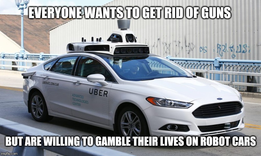 EVERYONE WANTS TO GET RID OF GUNS BUT ARE WILLING TO GAMBLE THEIR LIVES ON ROBOT CARS | made w/ Imgflip meme maker