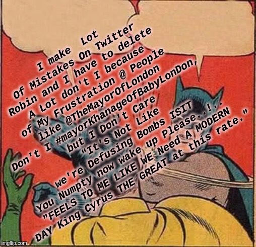 # NOWLETSTHINKOUTOFTHEF*ckingBoxLondon seeing as #LONDON seems to just #LOVE all of these #PONCY #BUZZWORDS. | I make  Lot Of Mistakes On Twitter Robin and I have to delete A Lot don't I because of My Frustration @ People like @TheMayorOfLondon Don't I #mayorKhanageOfBabyLonDon, but I Don't Care
 "It's Not Like we're Defusing Bombs ISIT You Numpty now wake up Please..!..

"FEELS TO ME LIKE WE Need A MODERN DAY King Cyrus THE GREAT at this rate." | image tagged in memes,batman slapping robin,london,london bridge,jeremy corbyn,parliament | made w/ Imgflip meme maker