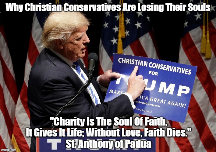 Why Christian Conservatives Are Losing Their Souls "Charity Is The Soul Of Faith, It Gives It Life; Without Love, Faith Dies."
St. Anthony o | made w/ Imgflip meme maker