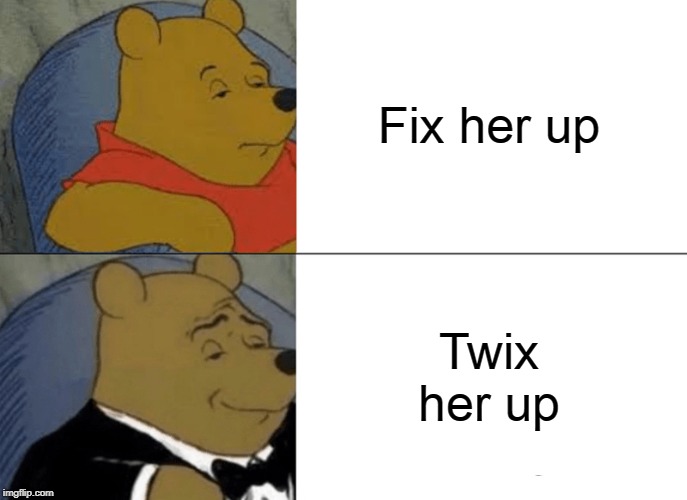 Tuxedo Winnie The Pooh Meme | Fix her up Twix her up | image tagged in memes,tuxedo winnie the pooh | made w/ Imgflip meme maker