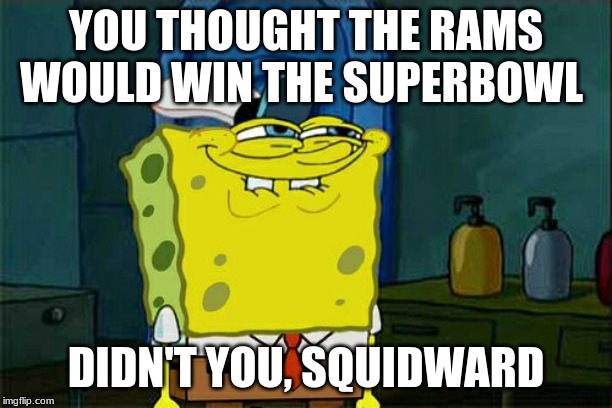 Don't You Squidward | YOU THOUGHT THE RAMS WOULD WIN THE SUPERBOWL; DIDN'T YOU, SQUIDWARD | image tagged in memes,dont you squidward | made w/ Imgflip meme maker