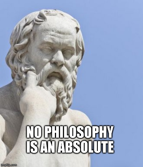 socrates | NO PHILOSOPHY IS AN ABSOLUTE | image tagged in socrates | made w/ Imgflip meme maker