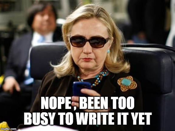 Hillary Clinton Cellphone Meme | NOPE , BEEN TOO BUSY TO WRITE IT YET | image tagged in memes,hillary clinton cellphone | made w/ Imgflip meme maker