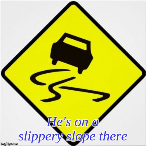 car-swerving | He's on a slippery slope there | image tagged in car-swerving | made w/ Imgflip meme maker