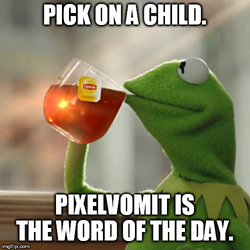 But That's None Of My Business | PICK ON A CHILD. PIXELVOMIT IS THE WORD OF THE DAY. | image tagged in memes,but thats none of my business,kermit the frog | made w/ Imgflip meme maker