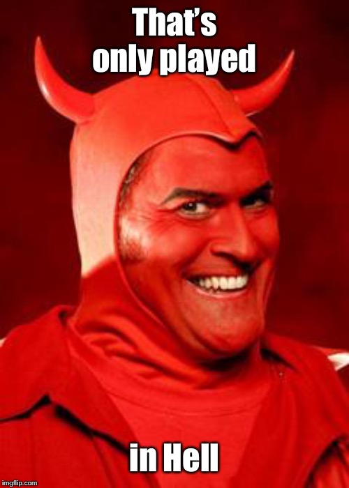 Devil Bruce | That’s only played in Hell | image tagged in devil bruce | made w/ Imgflip meme maker