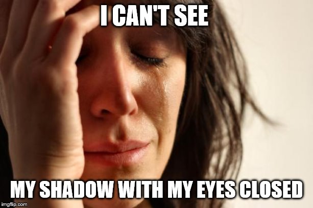 First World Problems | I CAN'T SEE; MY SHADOW WITH MY EYES CLOSED | image tagged in memes,first world problems | made w/ Imgflip meme maker