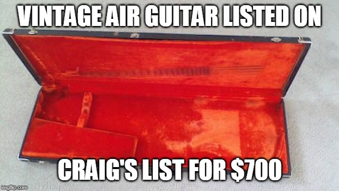 air guitar | VINTAGE AIR GUITAR LISTED ON; CRAIG'S LIST FOR $700 | image tagged in air guitar,craig's list | made w/ Imgflip meme maker