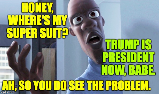 Frozone | HONEY, WHERE'S MY SUPER SUIT? AH, SO YOU DO SEE THE PROBLEM. TRUMP IS PRESIDENT NOW, BABE. | image tagged in frozone | made w/ Imgflip meme maker