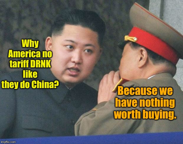 Kimmie’s left out | Why America no tariff DRNK like they do China? Because we have nothing worth buying. | image tagged in hungry kim jong un,china,tariffs,trump,kim jung un,north korea | made w/ Imgflip meme maker