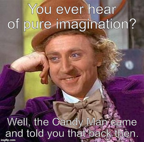 Creepy Condescending Wonka Meme | You ever hear of pure imagination? Well, the Candy Man came and told you that back then. | image tagged in memes,creepy condescending wonka | made w/ Imgflip meme maker