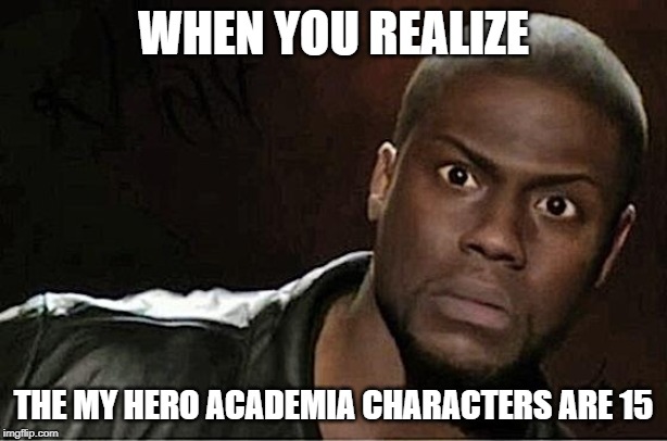 Kevin Hart Meme | WHEN YOU REALIZE; THE MY HERO ACADEMIA CHARACTERS ARE 15 | image tagged in memes,kevin hart | made w/ Imgflip meme maker