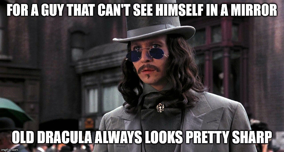 FOR A GUY THAT CAN'T SEE HIMSELF IN A MIRROR; OLD DRACULA ALWAYS LOOKS PRETTY SHARP | image tagged in funny | made w/ Imgflip meme maker