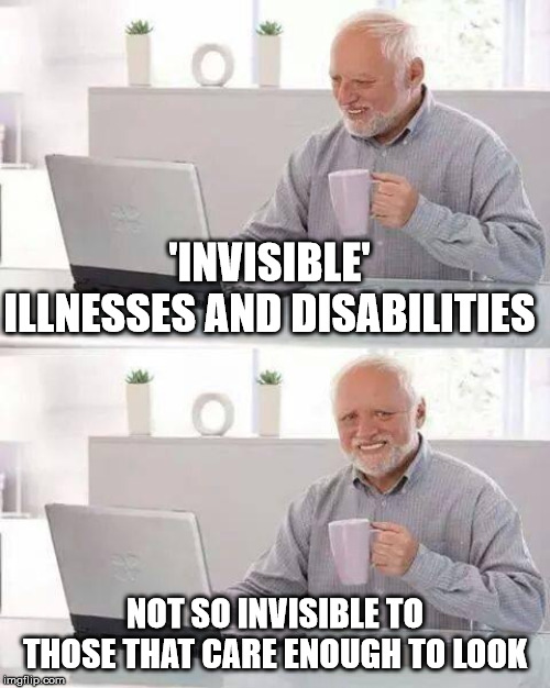 Hide the Pain Harold Meme | 'INVISIBLE' ILLNESSES AND DISABILITIES; NOT SO INVISIBLE TO THOSE THAT CARE ENOUGH TO LOOK | image tagged in memes,hide the pain harold | made w/ Imgflip meme maker